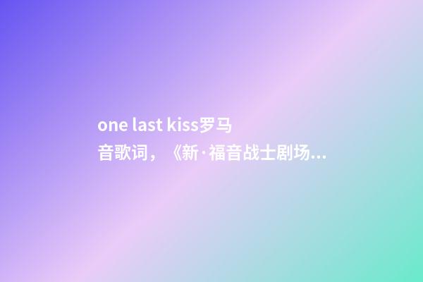 one last kiss罗马音歌词，《新·福音战士剧场版终》从神话回到日常-第1张-观点-玄机派